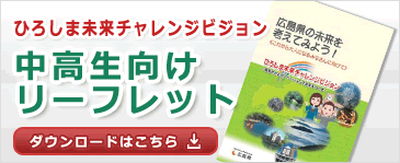 ひろしま未来チャレンジビジョン 中高生向けリーフレットはこちら