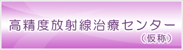 高精度放射線治療センター(仮称)