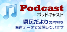 ポッドキャスト　県民だよりの内容を音声データで公開しています