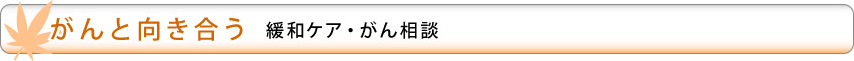 がんと向き合う 緩和ケア・がん相談