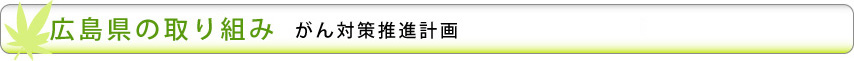 広島県の取り組み がん対策推進計画