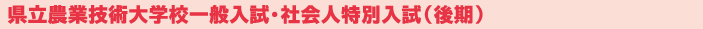 県立農業技術大学校一般入試・社会人特別入試（後期）