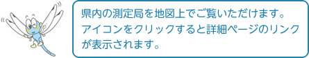 県内の測定局を地図上でご覧いただけます。アイコンをクリックすると詳細ページのリンクが表示されます。