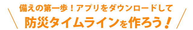 アプリをダウンロードして、防災タイムラインを作ろう