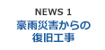 NEWS1 豪雨災害からの復旧工事