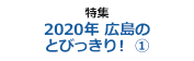 特集 2020年広島のとびっきり！(1)