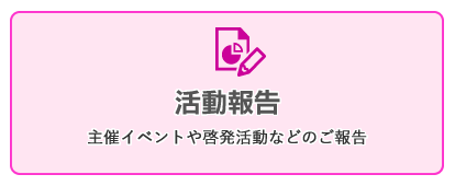 活動報告（主催イベントや啓発活動などのご報告）