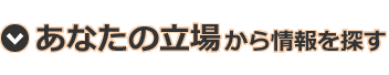 あなたの立場から情報を探す