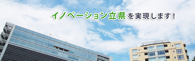 イノベーション立県を実現します！ ―新たな産業・基幹産業の育成・発展に取り組みます！―