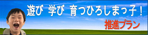 遊び学び育つひろしまっ子！推進プラン