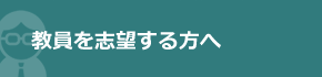 教員を志望する方へ