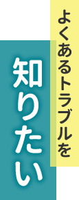 よくあるトラブルを知りたい