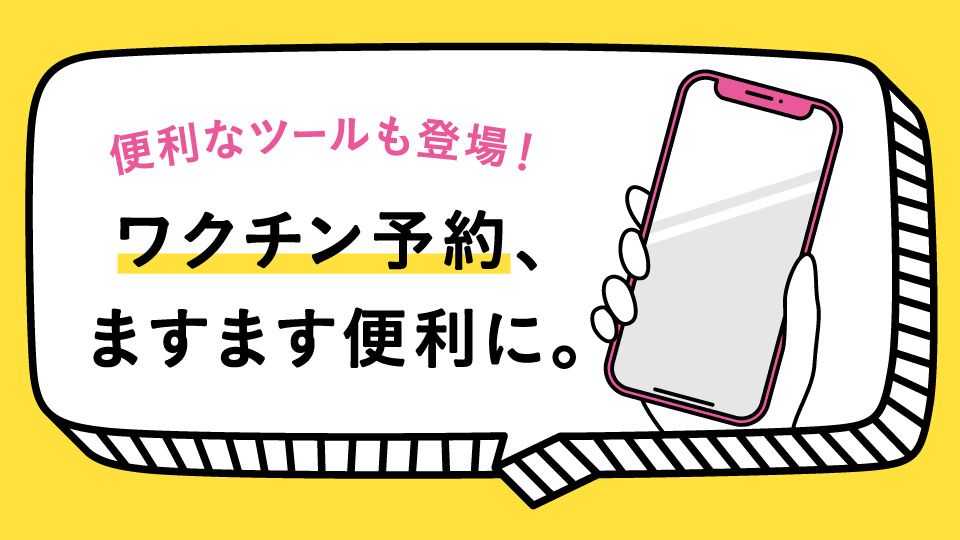 便利なツールも登場！ワクチン予約、ますます便利に。