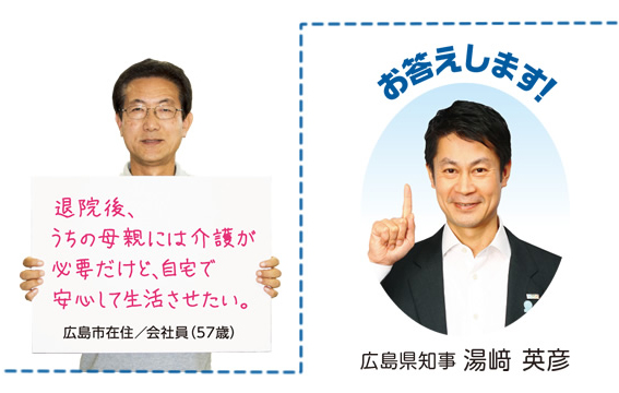 退院後、うちの母親には介護が必要だけど、自宅で安心して生活させたい。広島市在住／会社員（57歳）お答えします！ 広島県知事 湯﨑 英彦 