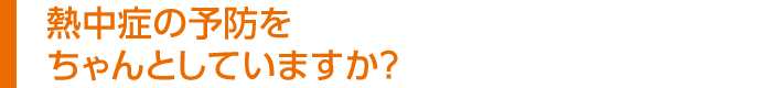 熱中症の予防をちゃんとしていますか？