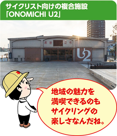 サイクリスト向けの複合施設「ONOMICHI U2」地域の魅力を満喫できるのもサイクリングの楽しさなんだね。