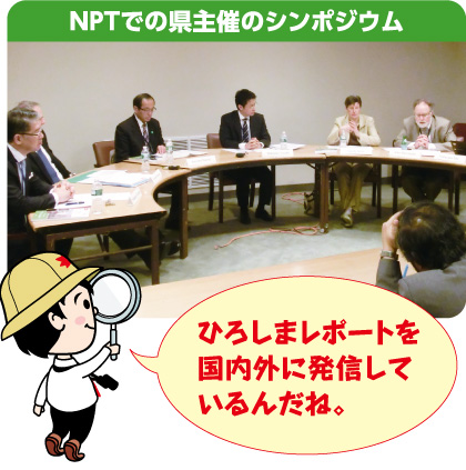 NPTでの県主催のシンポジウム ひろしまレポートを国内外に発信しているんだね。