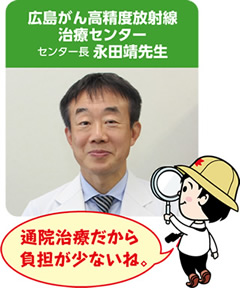 広島がん高精度放射線治療センターセンター長 永田靖先生「通院治療だから負担が少ないね。」