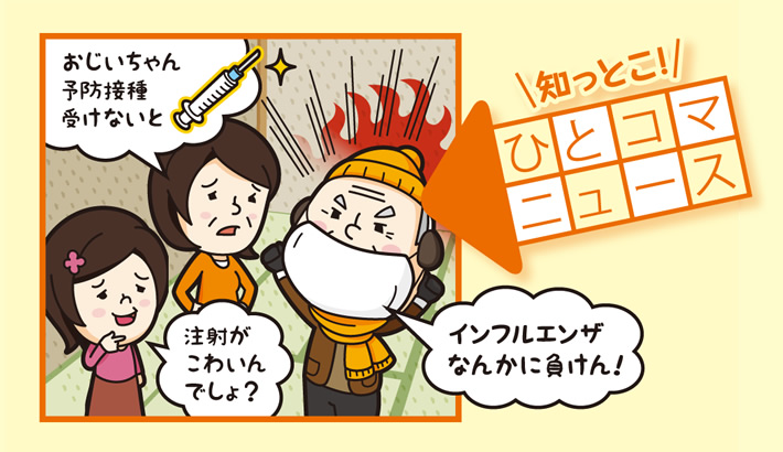 知っとこ！ ひとコマニュース「おじいちゃん予防接種受けないと」「インフルエンザなんかに負けん！」「注射がこわいんでしょ？」