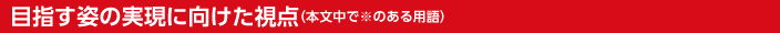 目指す姿の実現に向けた視点(本文中で※のある用語)