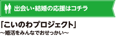 出会い・結婚の応援はコチラ　｢こいのわプロジェクト｣～婚活をみんなでおせっかい～