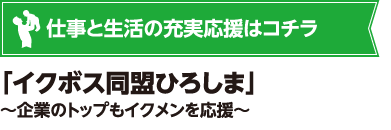 仕事と生活の充実応援はコチラ　｢イクボス同盟ひろしま｣～企業のトップもイクメンを応援～