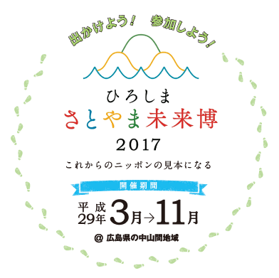 出かけよう！参加しよう！　ひろしま さとやま未来博2017　これからのニッポンの見本になる　開催期間：平成29年3月から11月＠広島県の中山間地域