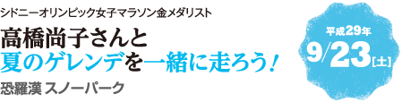 シドニーオリンピック女子マラソン金メダリスト 高橋尚子さんと夏のゲレンデを一緒に走ろう！　平成29年9月23日（土）　恐羅漢スノーパーク