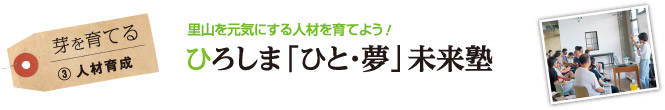 芽を育てる （3）人材育成　里山を元気にする人材を育てよう！ひろしま「ひと・夢」未来塾