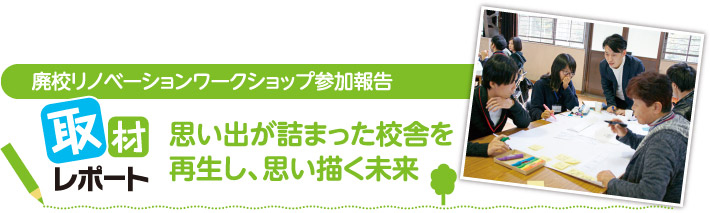 廃校リノベーションワークショップ参加報告　取材レポート　思い出が詰まった校舎を再生し、思い描く未来