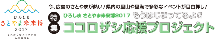 今、広島のさとやまが熱い！県内の里山や里海で多彩なイベントが目白押し！　特集　ひろしま さとやま未来博2017　もうはじまってるよ！！　ココロザシ応援プロジェクト