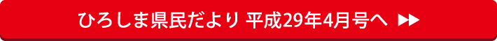 ひろしま県民だより 平成29年4月号へ