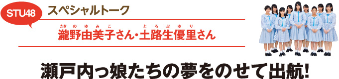 スペシャルトーク／STU48　瀧野（たきの）由美子（ゆみこ）さん・土路生（とろぶ）優里（ゆり）さん　瀬戸内っ娘たちの夢をのせて出航！
