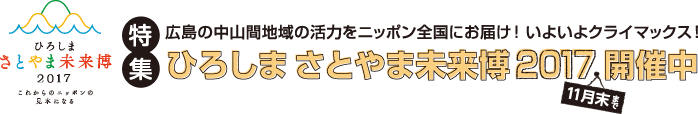 広島の中山間地域の活力をニッポン全国にお届け！ いよいよクライマックス！　ひろしま さとやま未来博2017　11月末まで開催中