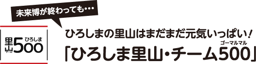 未来博が終わっても・・・ひろしまの里山はまだまだ元気いっぱい！「ひろしま里山・チーム500」