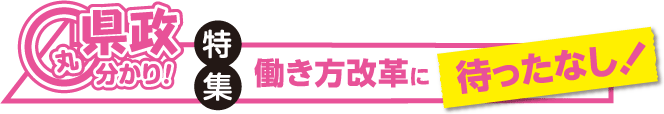 県政丸分かり！ 特集「働き方改革に待ったなし！」