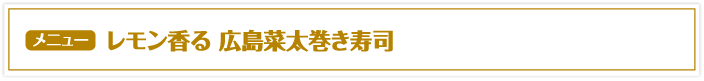 レモン香る 広島菜太巻き寿司