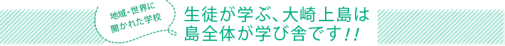 地域・世界に開かれた学校　生徒が学ぶ、大崎上島は島全体が学び舎です！！