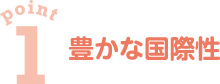 point1　豊かな国際性