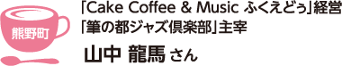 熊野町　「Cake Coffee ＆ Music ふくえどぅ」経営　「筆の都ジャズ倶楽部」主宰　山中 龍馬 さん