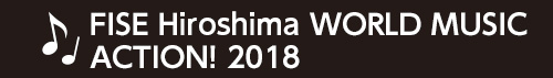 FISE Hiroshima WORLD MUSIC ACTION! 2018