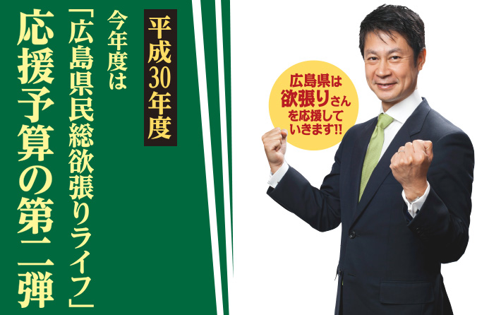 平成30年度 ～今年度は「広島県民総欲張りライフ」応援予算の第二弾