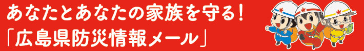 あなたとあなたの家族を守る！「広島県防災情報メール」