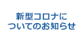 新型コロナウイルス感染症についてのお知らせ