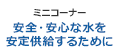 【ミニコーナー】安全･安心な水を安定供給するために