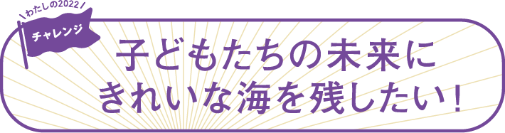 子どもたちの未来にきれいな海を残したい！（スマホ用）