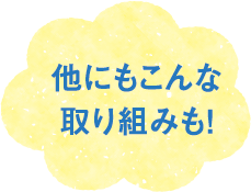 テキスト画像：他にもこんな取り組みも！