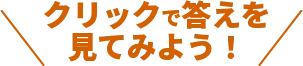 クリックで答えを見てみよう！