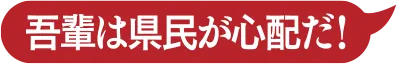 吾輩は県民が心配だ！