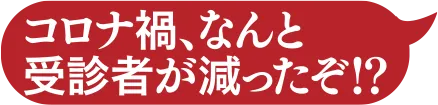 コロナ禍、なんと受診者が減ったぞ！？